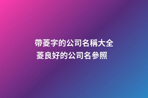 帶菱字的公司名稱大全 菱良好的公司名參照-第1張-公司起名-玄機派